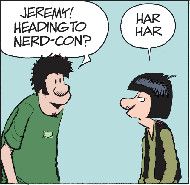 Organism OCR: JEREMY! HEADINGTO NERD-CON? HAR HAR JEREMY! HEADINGTO NERD-CON? HAR HAR