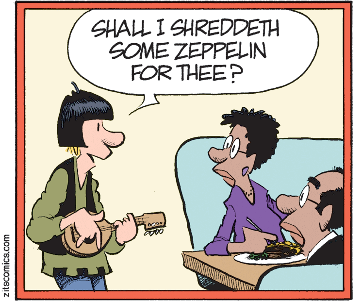 Happy OCR: SHALL I SHREDDETH SOME ZEPPELIN FOR THEE? zitscomics.com SHALL I SHREDDETH SOME ZEPPELIN FOR THEE? zitscomics.com