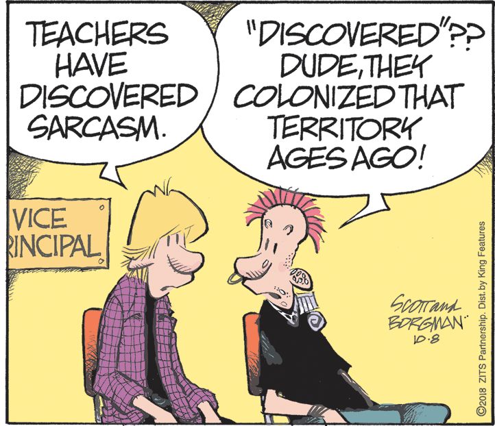 Line OCR: "DISCOVERED'?? DUDETHEK DISCOVERED / COLONIZED THAT TERRITORY AGES AGO! TEACHERS HAVE SARCASM. VICE RINCIPAL BORGMÁN" 10:8 ©2018 ZITS Partnership. Dist. by King Features "DISCOVERED'?? DUDETHEK DISCOVERED / COLONIZED THAT TERRITORY AGES AGO! TEACHERS HAVE SARCASM. VICE RINCIPAL BORGMÁN" 10:8 ©2018 ZITS Partnership. Dist. by King Features