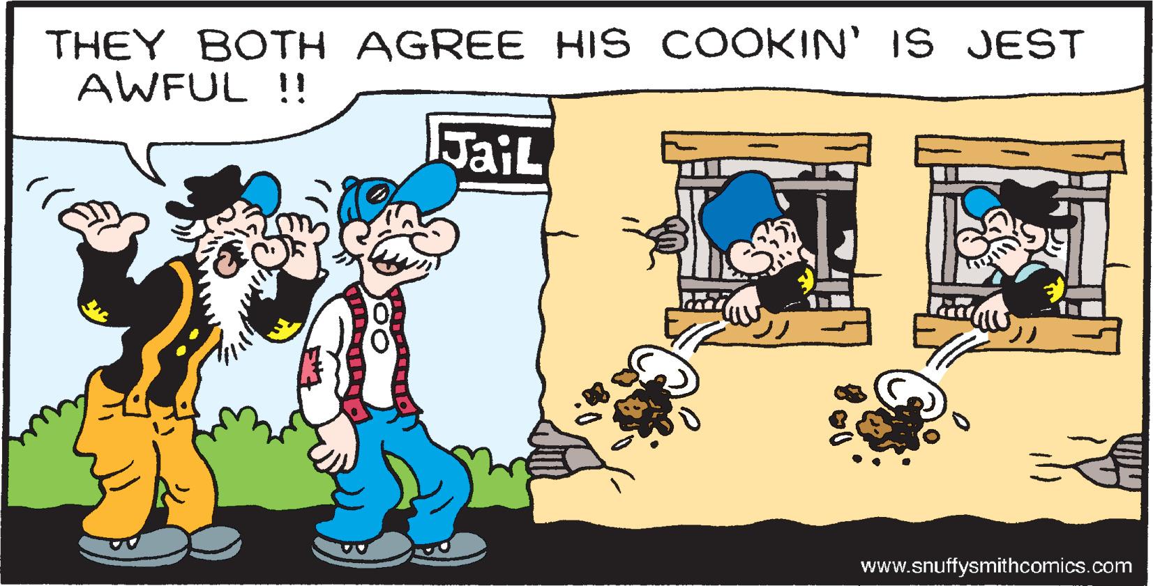 Font OCR: THEY BOTH AGREE HIS COOKIN' IS JEST AWFUL !! JaiL www.snuffysmithcomics.com THEY BOTH AGREE HIS COOKIN' IS JEST AWFUL !! JaiL www.snuffysmithcomics.com