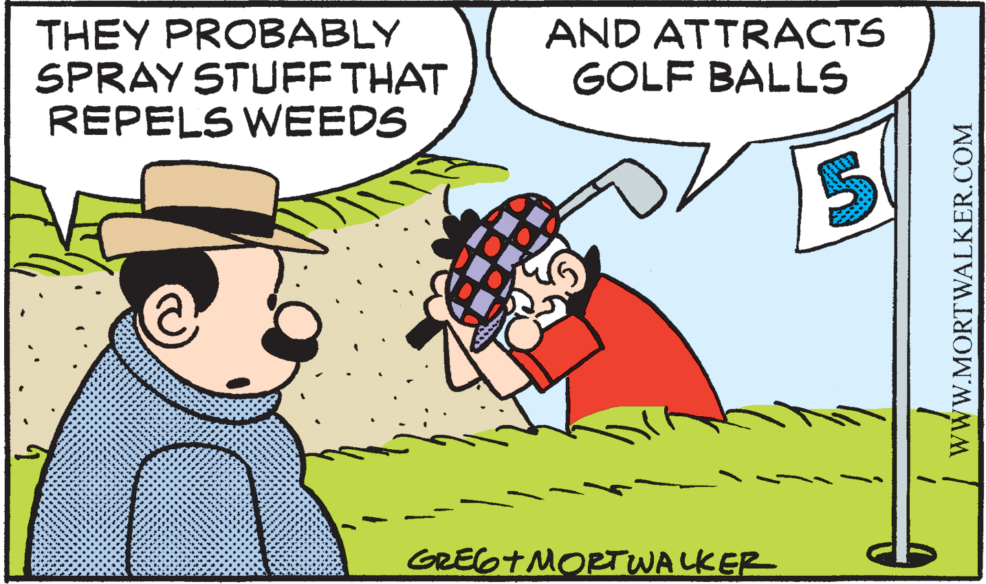 Line OCR: THEY PROBABLY SPRAY STUFF THAT REPELS WEEDS AND ATTRACTS GOLF BALLS 15 GREGTMORTWALKER wwW.MORTWALKER.COM THEY PROBABLY SPRAY STUFF THAT REPELS WEEDS AND ATTRACTS GOLF BALLS 15 GREGTMORTWALKER wwW.MORTWALKER.COM