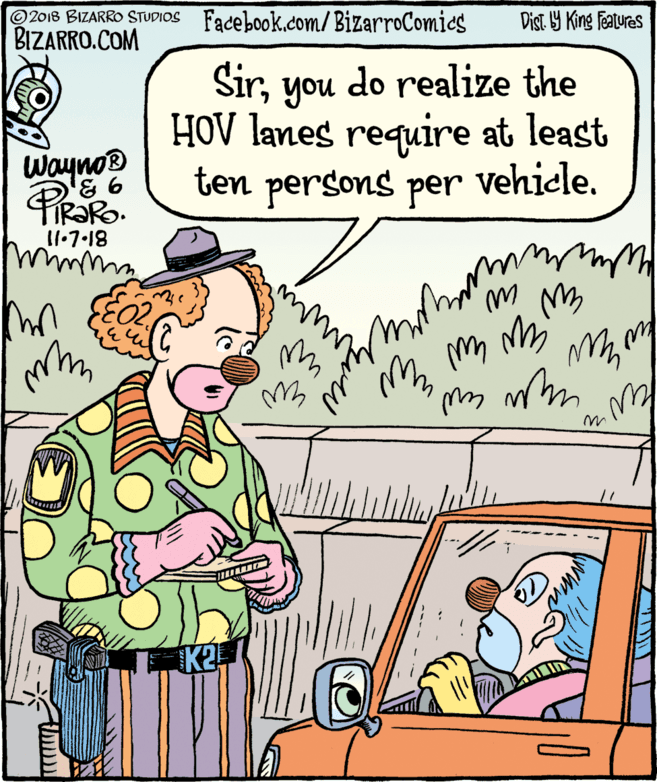 Drawing OCR: 2018 BIZARRO STUDIOS Facebook.com/BizarroComics BIZARRO.COM Dist 9 King Features Siryou HOV lanes require at least ten persons per do realize the Wayno® Prako vehicle. 11.7.18 ? www 2018 BIZARRO STUDIOS Facebook.com/BizarroComics BIZARRO.COM Dist 9 King Features Siryou HOV lanes require at least ten persons per do realize the Wayno® Prako vehicle. 11.7.18 ? www