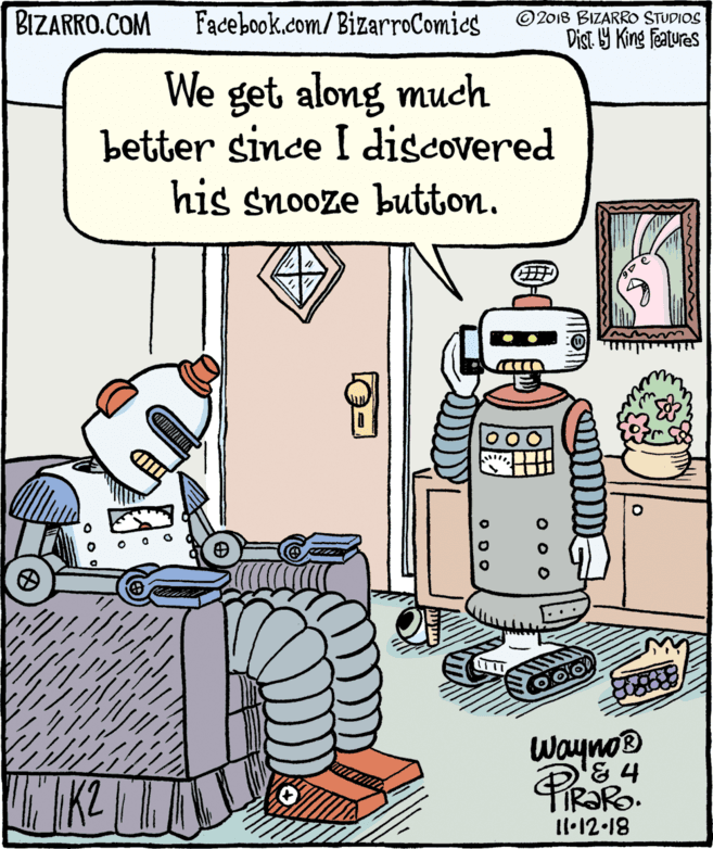Linens OCR: BIZARRO.COM Facebook.com/BizarroComics ©2018 BIZARRO STUDIOS Dist Y King Features We get along much better since I discovered his snooze button. .. Wayno® KL L Il·12 18 BIZARRO.COM Facebook.com/BizarroComics ©2018 BIZARRO STUDIOS Dist Y King Features We get along much better since I discovered his snooze button. .. Wayno® KL L Il·12 18