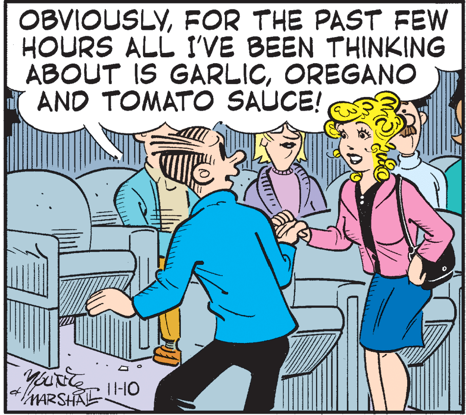 Comic book OCR: OBVIOUSLYFOR THE PAST FEW HOURS ALL I'VE BEEN THINKING ABOUT IS GARLICOREGANO AND TOMATO SAUCE! of MARSHAL OBVIOUSLYFOR THE PAST FEW HOURS ALL I'VE BEEN THINKING ABOUT IS GARLICOREGANO AND TOMATO SAUCE! of MARSHAL