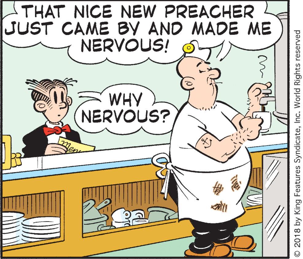 Rectangle OCR: THAT NICE NEW PREACHER JUST CAME BY AND MADE ME NERVOUS! WHY NERVOUS? © 2018 by King Features SyndicateInc. World Rights reserved THAT NICE NEW PREACHER JUST CAME BY AND MADE ME NERVOUS! WHY NERVOUS? © 2018 by King Features SyndicateInc. World Rights reserved