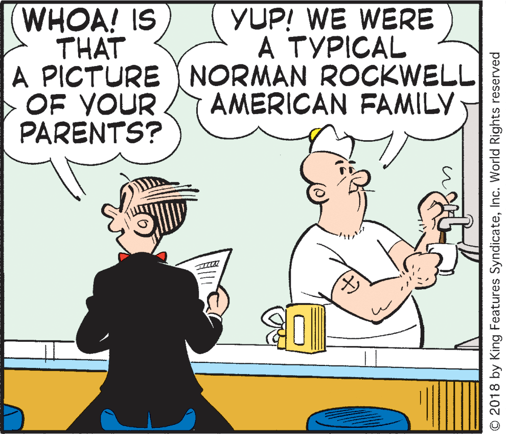 Illustration OCR: WHOA! IS THAT A PICTURE NORMAN ROCKWELL OF YOUR PARENTS? YUP! WE WERE A TYPICAL AMERICAN FAMILY O 2018 by King Features SyndicateInc. World Rights reserved WHOA! IS THAT A PICTURE NORMAN ROCKWELL OF YOUR PARENTS? YUP! WE WERE A TYPICAL AMERICAN FAMILY O 2018 by King Features SyndicateInc. World Rights reserved