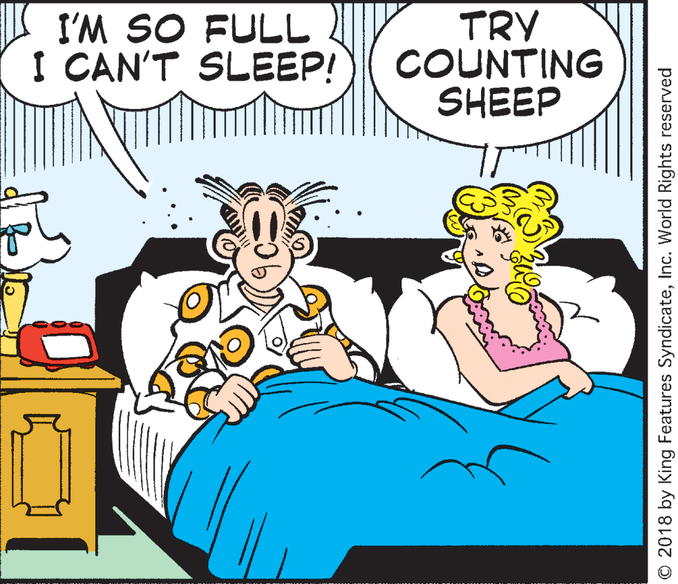 Publication OCR: I'M SO FULL I CAN'T SLEEP! TRY COUNTING SHEEP O 2018 by King Features SyndicateInc. World Rights reserved I'M SO FULL I CAN'T SLEEP! TRY COUNTING SHEEP O 2018 by King Features SyndicateInc. World Rights reserved