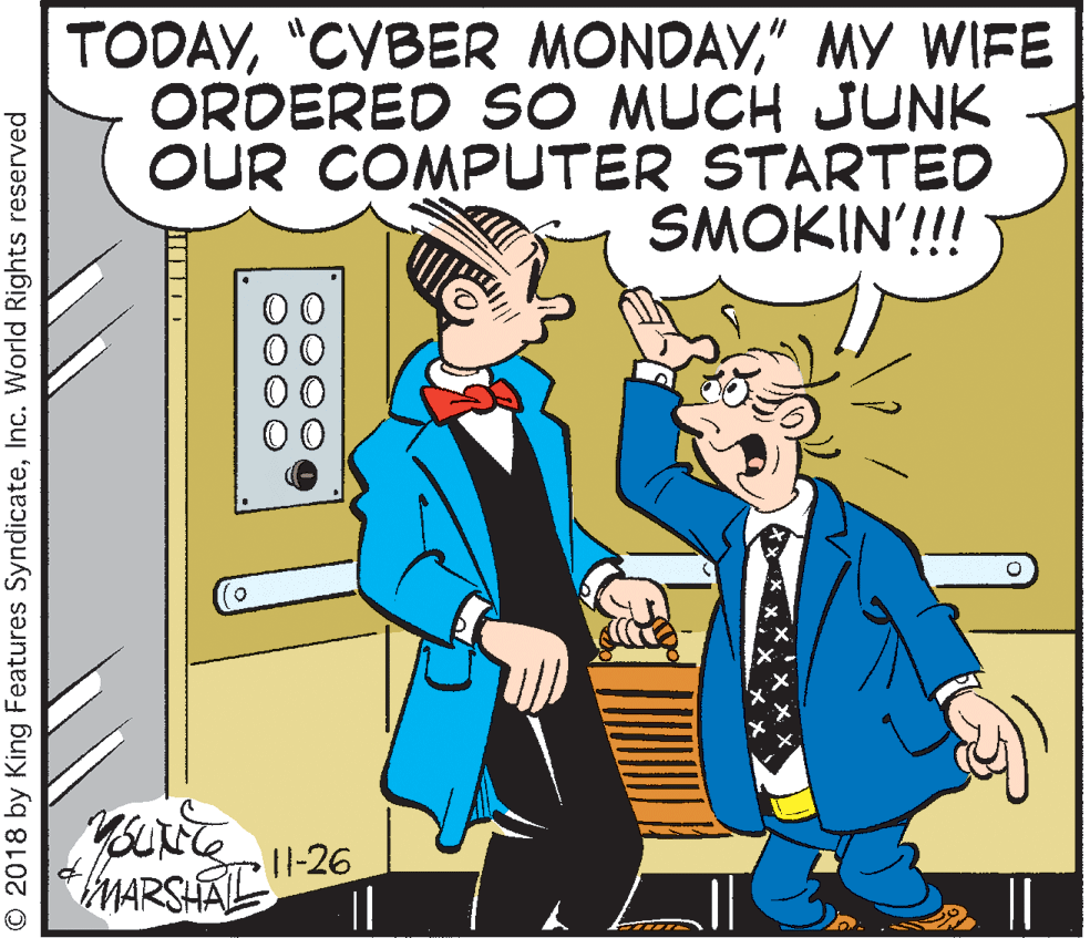Parallel OCR: TODAY" MY WIFE ORDERED SO MUCH JUNK OUR COMPUTER STARTED SMOKIN'!!! 0. MARSHATL O 2018 by King Features SyndicateInc. World Rights reserved TODAY"CYBER MONDAY" MY WIFE ORDERED SO MUCH JUNK OUR COMPUTER STARTED SMOKIN'!!! 0. MARSHATL O 2018 by King Features SyndicateInc. World Rights reserved