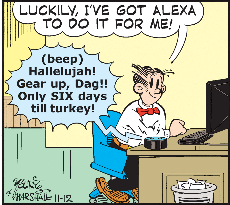 Illustration OCR: LUCKILYI'VE GOT ALEXA TO DO IT FOR ME! (b?ep) Hallelujah! Gear upDag!! Only SIX days till turkey! youre MARSHAL 1I-12 f1 LUCKILYI'VE GOT ALEXA TO DO IT FOR ME! (b?ep) Hallelujah! Gear upDag!! Only SIX days till turkey! youre MARSHAL 1I-12 f1