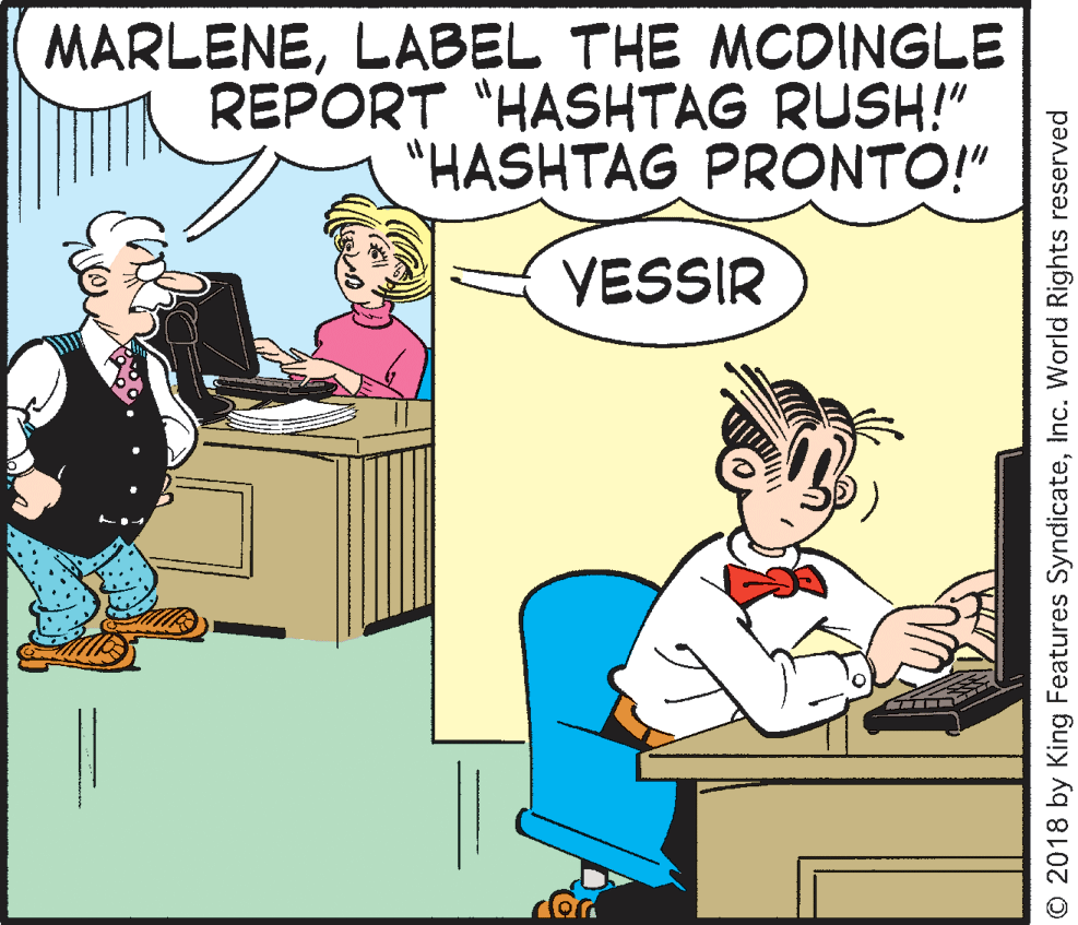 Parallel OCR: MARLENELABEL THE MCDINGLE REPORT "HASHTAG RUSH!" "HASHTAG PRONTO!" YESSIR © 2018 by King Features SyndicateInc. World Rights reserved MARLENELABEL THE MCDINGLE REPORT "HASHTAG RUSH!" "HASHTAG PRONTO!" YESSIR © 2018 by King Features SyndicateInc. World Rights reserved