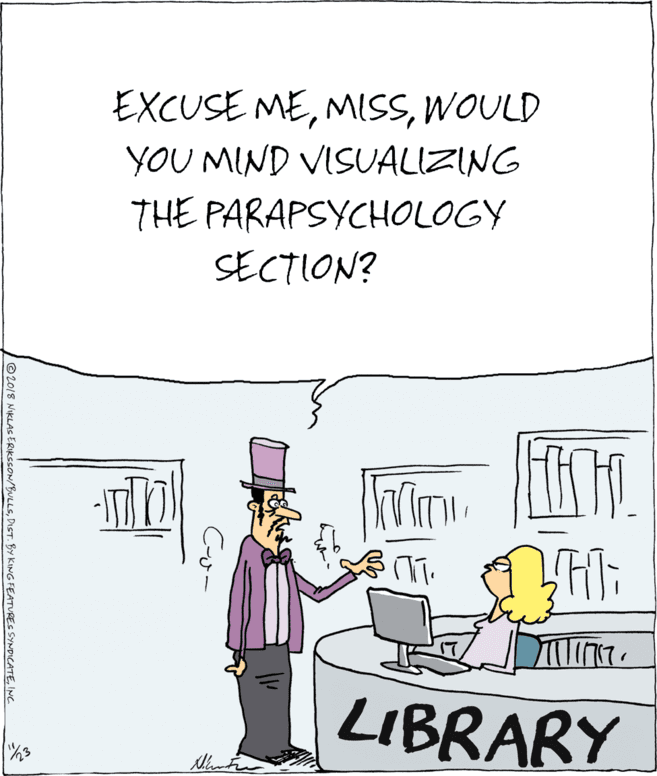 Humour OCR: EXCUSE MEWOULD YOU MIND VISUALIZING THE PARAPSYCHOLOGY SECTION? LIBRARY ©2018 NIKLAS ERIKSSON/BULLSINC. EXCUSE MEWOULD YOU MIND VISUALIZING THE PARAPSYCHOLOGY SECTION? LIBRARY ©2018 NIKLAS ERIKSSON/BULLSDIST. BY KING FEATURES SYNDICATE