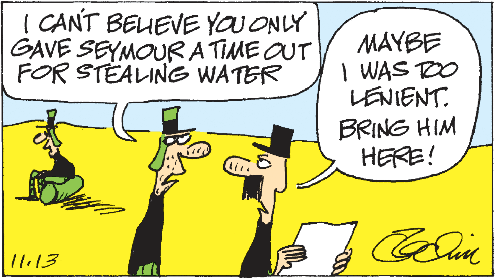 Fiction OCR: I CANT BELEVE YOU ONLY GAVE SEYMOURA TIME OUT FOR STEALING WATER MAYBE I WAS RO LENIENT. BRING HIM HERE! |11.13 I CANT BELEVE YOU ONLY GAVE SEYMOURA TIME OUT FOR STEALING WATER MAYBE I WAS RO LENIENT. BRING HIM HERE! |11.13