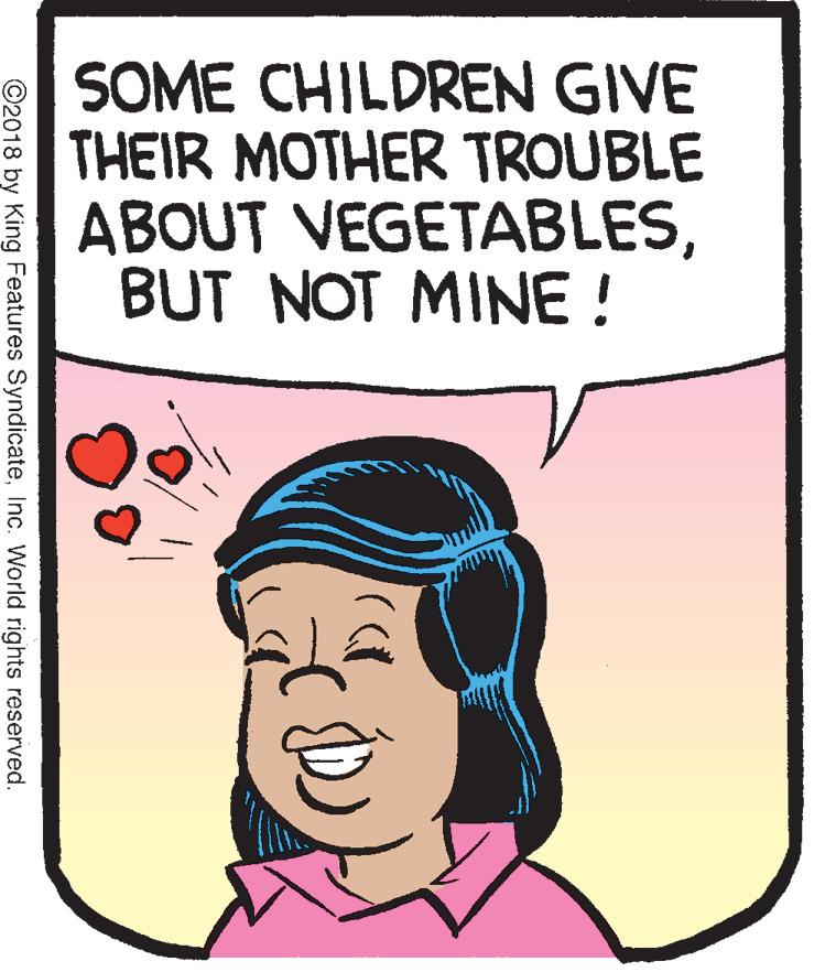 Happy OCR: SOME CHILDREN GIVE THEIR MOTHER TROUBLE ABOUT VEGETABLESBUT NOT MINE ! ©2018 by King Features SyndicateInc. World rights reserved. SOME CHILDREN GIVE THEIR MOTHER TROUBLE ABOUT VEGETABLESBUT NOT MINE ! ©2018 by King Features SyndicateInc. World rights reserved.