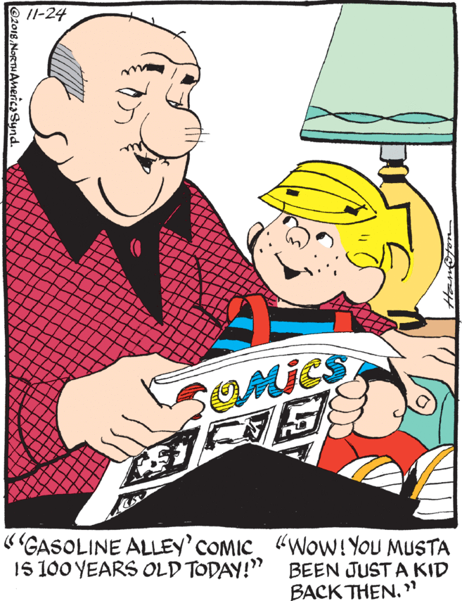 Laugh OCR: /1-24 mics "GASOLINE ALLEY' COMIC "WoW!You MUSTA IS 100 YEARS OLD TODAY!" BEEN JUST A KID BACK THEN. " 2018NORTHAMerica Synd. /1-24 mics "GASOLINE ALLEY' COMIC "WoW!You MUSTA IS 100 YEARS OLD TODAY!" BEEN JUST A KID BACK THEN. " 2018NORTHAMerica Synd.