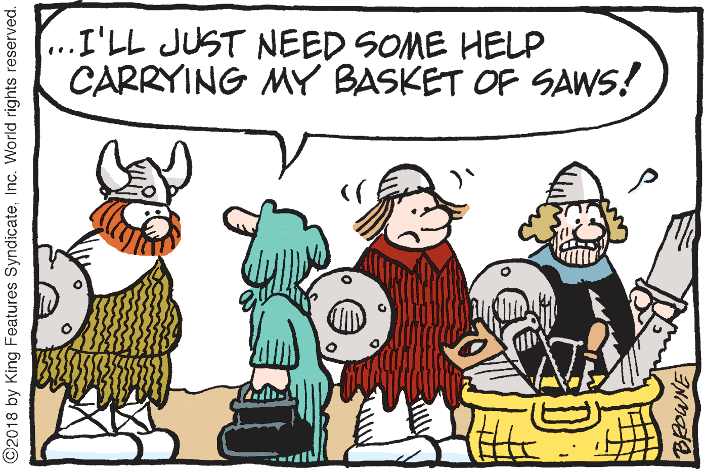 Humour OCR: ...I'LL JUST NEED SOME HELP CARRYING MY BASKET OF SAWS! ©2018 by King Features SyndicateInc. World rights reserved. BROWNE ...I'LL JUST NEED SOME HELP CARRYING MY BASKET OF SAWS! ©2018 by King Features SyndicateInc. World rights reserved. BROWNE