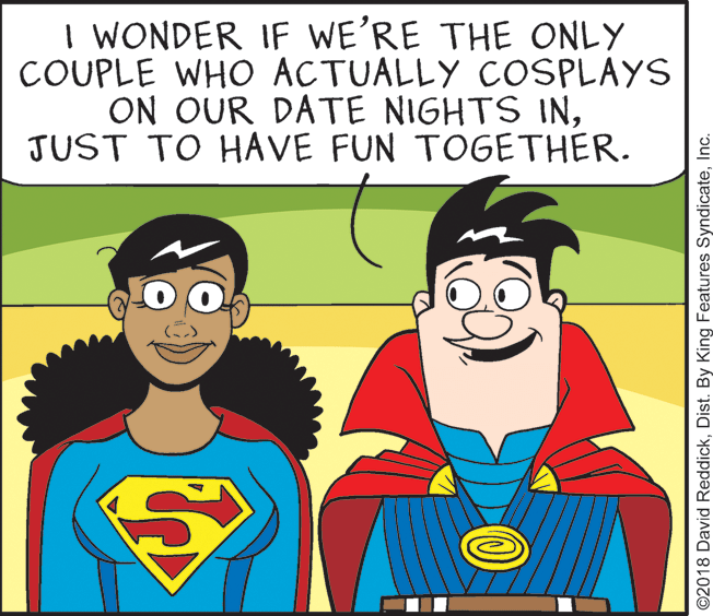 Product OCR: I WONDER IF WE'RE THE ONLY COUPLE WHO ACTUALLY COSPLAYS ON OUR DATE NIGHTS INJUST TO HAVE FUN TOGETHER. @2018 David ReddickInc. I WONDER IF WE'RE THE ONLY COUPLE WHO ACTUALLY COSPLAYS ON OUR DATE NIGHTS INJUST TO HAVE FUN TOGETHER. @2018 David ReddickDist. By King Features Syndicate
