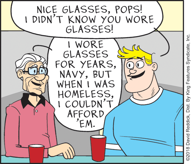 Mammal OCR: NICE GLASSESPOPS! I DIDN'T KNOW YOU WORE GLASSES! I WORE GLASSES FOR YEARSBUT WHEN I WAS HOMELESSI COULDN'T AFFORD 'EM. ©2018 David ReddickInc. NICE GLASSESPOPS! I DIDN'T KNOW YOU WORE GLASSES! I WORE GLASSES FOR YEARSBUT WHEN I WAS HOMELESSI COULDN'T AFFORD 'EM. ©2018 David ReddickDist. By King Features Syndicate