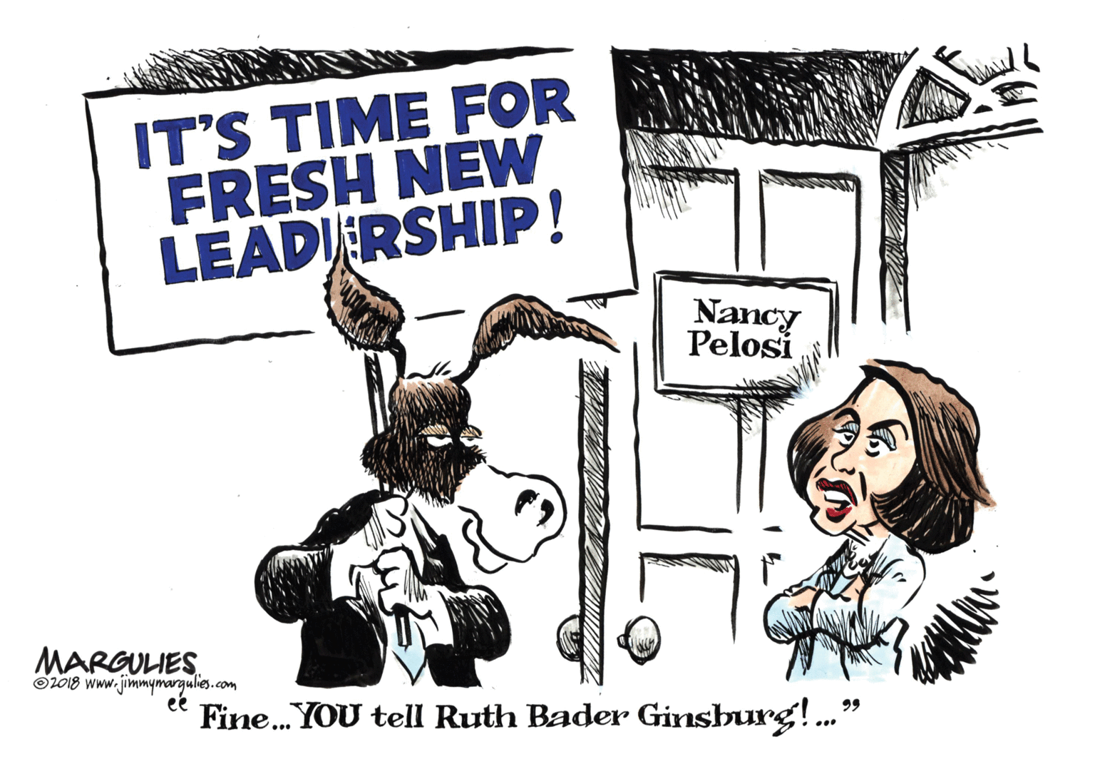 Line art OCR: IT'S TIME FOR FRESH NÉW LEADIERSHIP! Nancy Pelosi MARGULIES. O2018 www.jimmymargulies.com ee Fine. YOU tell Ruth Bader Ginsburg!.. 99 IT'S TIME FOR FRESH NÉW LEADIERSHIP! Nancy Pelosi MARGULIES. O2018 www.jimmymargulies.com ee Fine. YOU tell Ruth Bader Ginsburg!.. 99