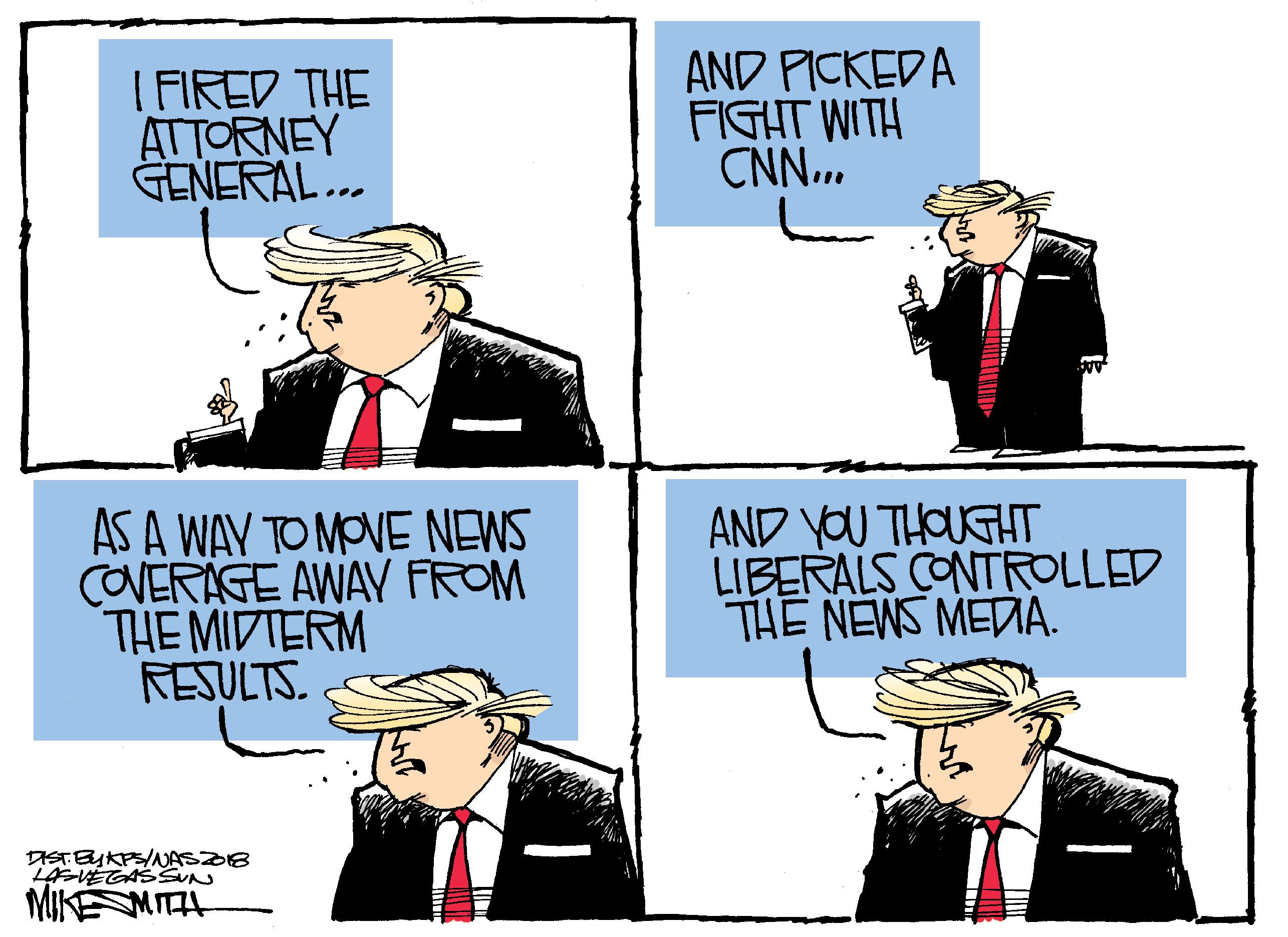 Parallel OCR: I FIRED THE ATTORNEY GENERAL.. AND PICKEDA FIGHT WITH CNN. AS A WAY TO MOVE NEWS COVERAGE AWAY FROM THE MIDTERM RESULTS. AND YOU THOUGHT LIBERALS CONTROLLED THE NEWS MEDA. DISTBYKPS/NASDB LAVEGASSUN MIKEMITA I FIRED THE ATTORNEY GENERAL.. AND PICKEDA FIGHT WITH CNN. AS A WAY TO MOVE NEWS COVERAGE AWAY FROM THE MIDTERM RESULTS. AND YOU THOUGHT LIBERALS CONTROLLED THE NEWS MEDA. DISTBYKPS/NASDB LAVEGASSUN MIKEMITA