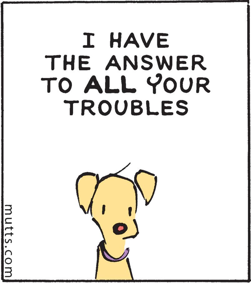 Terrestrial animal OCR: I HAVE THE ANSWER TO ALL YOUR TROUBLES mutts.com I HAVE THE ANSWER TO ALL YOUR TROUBLES mutts.com