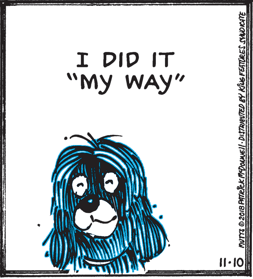 Art OCR: I DID IT "My WAY" MUTTS 2018 PATeickMDOAMEll.DISTRIBUTED BY KUG FEATURES SYNOICATE I DID IT "My WAY" MUTTS 2018 PATeickMDOAMEll.DISTRIBUTED BY KUG FEATURES SYNOICATE