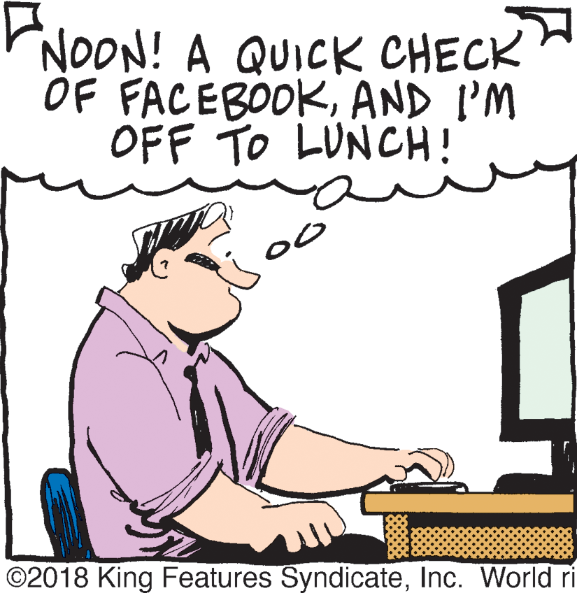 Rectangle OCR: NOON! A QUICK CHECK OF FACEBOOKAND I'M OFF TO LUNCH! o ©2018 King Features SyndicateInc. World ri NOON! A QUICK CHECK OF FACEBOOKAND I'M OFF TO LUNCH! o ©2018 King Features SyndicateInc. World ri