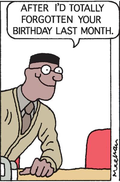 Happy OCR: AFTER I'D TOTALLY FORGOTTEN YOUR BIRTHDAY LAST MONTH. Meehan AFTER I'D TOTALLY FORGOTTEN YOUR BIRTHDAY LAST MONTH. Meehan