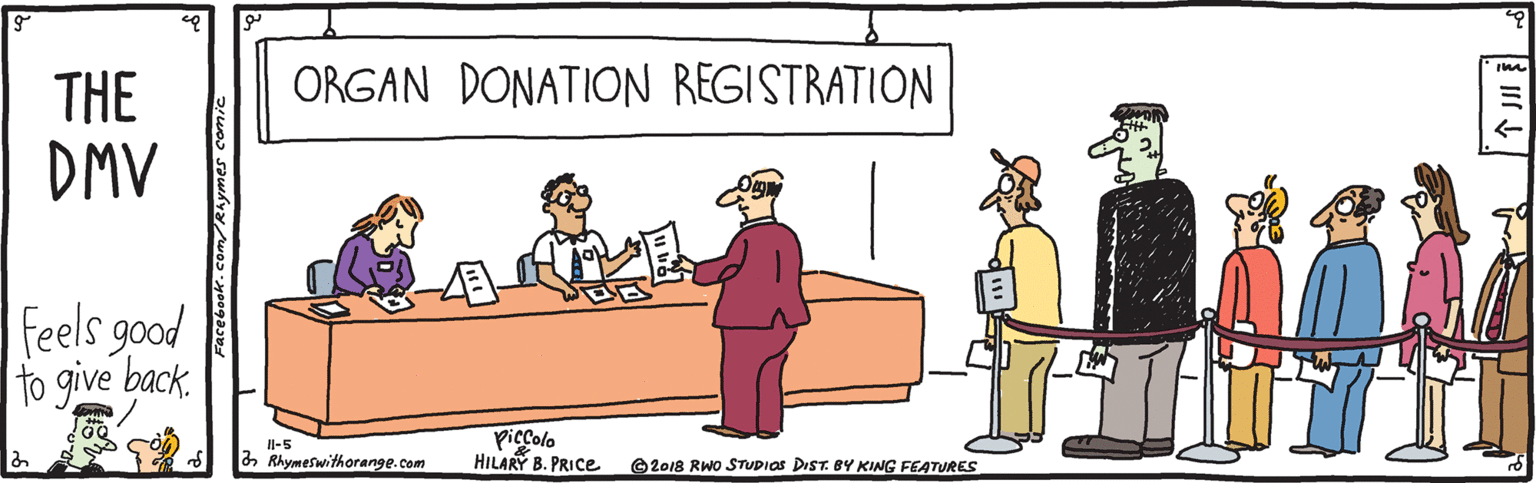 Font OCR: ORGAN DONATION REGISTRATION THE DMV Feels good to give back. piccolo HILARY B. PRICE Il-5 3 Rhymeswithorange.com @2018 RWo STUDIOS DIST. BY KING FEATURES ORGAN DONATION REGISTRATION THE DMV Feels good to give back. piccolo HILARY B. PRICE Il-5 3 Rhymeswithorange.com @2018 RWo STUDIOS DIST. BY KING FEATURES