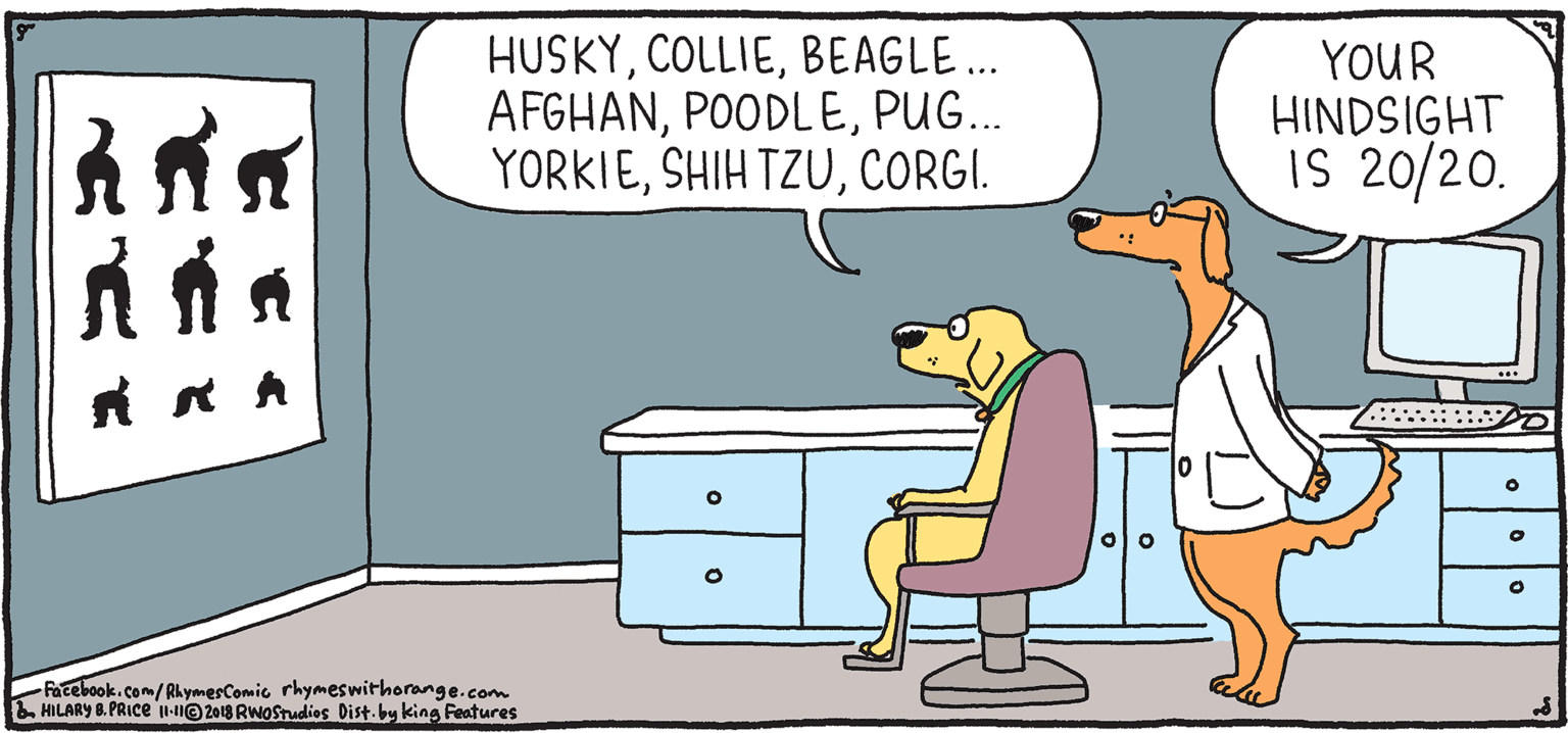 Gas OCR: HUSKYBEAGLE. AFGHANPUG.. YORKIECORGI. YOUR HINDSIGHT IS 20/20. Rhymes with Orange HIL ARY B. PRICE Facebook.com/RhymerComic rhymeswithorange.com BHILARY PRICE -nO 2018 RwoStudies Dist.by king Features HUSKYBEAGLE. AFGHANPUG.. YORKIESHIH TZUCORGI. YOUR HINDSIGHT IS 20/20. Rhymes with Orange HIL ARY B. PRICE Facebook.com/RhymerComic rhymeswithorange.com BHILARY PRICE -nO 2018 RwoStudies Dist.by king Features