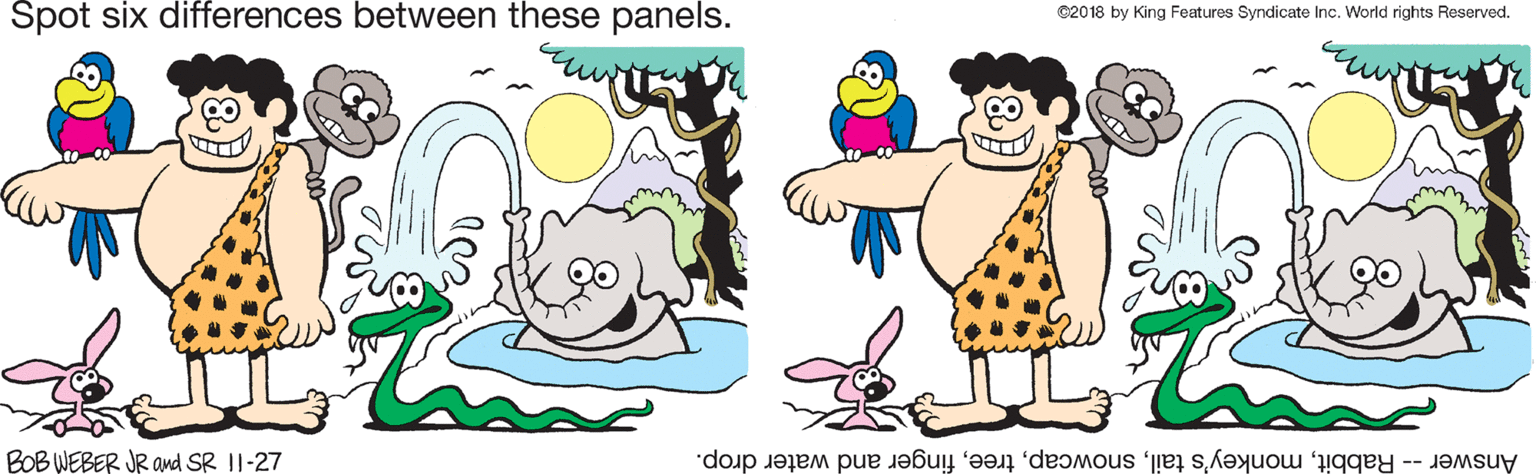 Art OCR: Spot six differences between these panels. ©2018 by King Features Syndicate Inc. World rights Reserved. BOB WEBER JR and SR II-27 Answer -- Rabbitfinger and water drop. Spot six differences between these panels. ©2018 by King Features Syndicate Inc. World rights Reserved. BOB WEBER JR and SR II-27 Answer -- Rabbitmonkey's tailfinger and water drop.
