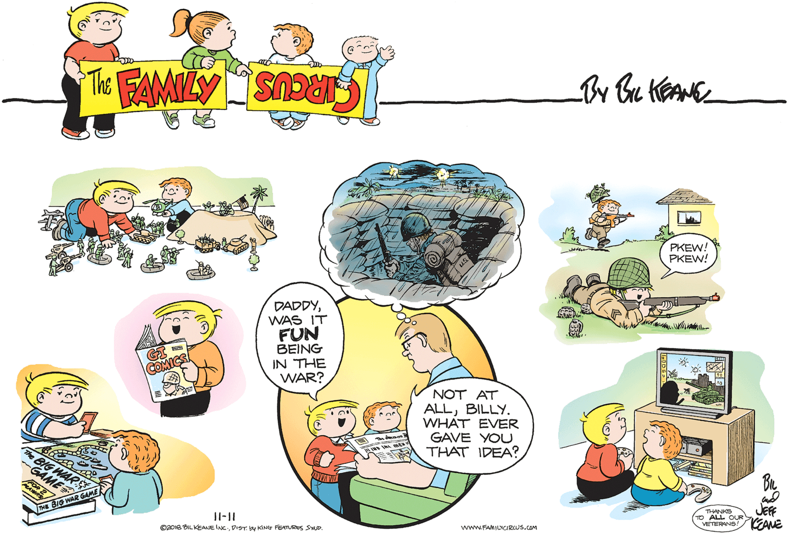 Happy OCR: PKEW! PKEW! DADDYWAS IT FUN BEING COMICS IN THE WAR? NOT AT ALLBILLY. WHAT EVER GAVE YOU THAT IDEA? THE BIG WAR GAME JEFF OUR YANE VETERNS OoIs BIL KEALE INCDIST. by KING FEATURES SUP. www.FAMILYCIRUS.coM PKEW! PKEW! DADDYWAS IT FUN BEING COMICS IN THE WAR? NOT AT ALLBILLY. WHAT EVER GAVE YOU THAT IDEA? THE BIG WAR GAME JEFF OUR YANE VETERNS OoIs BIL KEALE INCDIST. by KING FEATURES SUP. www.FAMILYCIRUS.coM