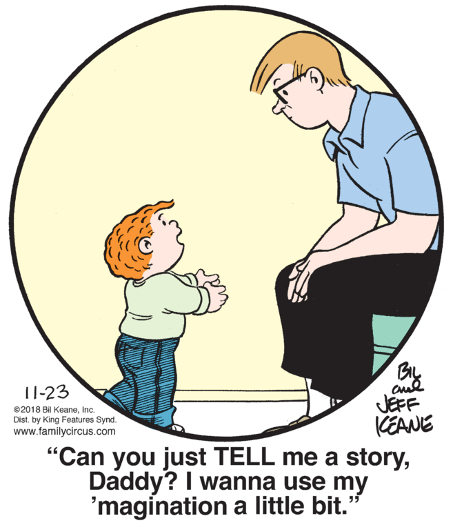 Gesture OCR: BIL cul JEFF KEANE "Can you just TELL me a storyDaddy? I wanna use my 11-23 ©2018 Bil Keaneinc. Dist. by King Features Synd. www.familycircus.com 'magination a little bit." BIL cul JEFF KEANE "Can you just TELL me a storyDaddy? I wanna use my 11-23 ©2018 Bil Keaneinc. Dist. by King Features Synd. www.familycircus.com 'magination a little bit."
