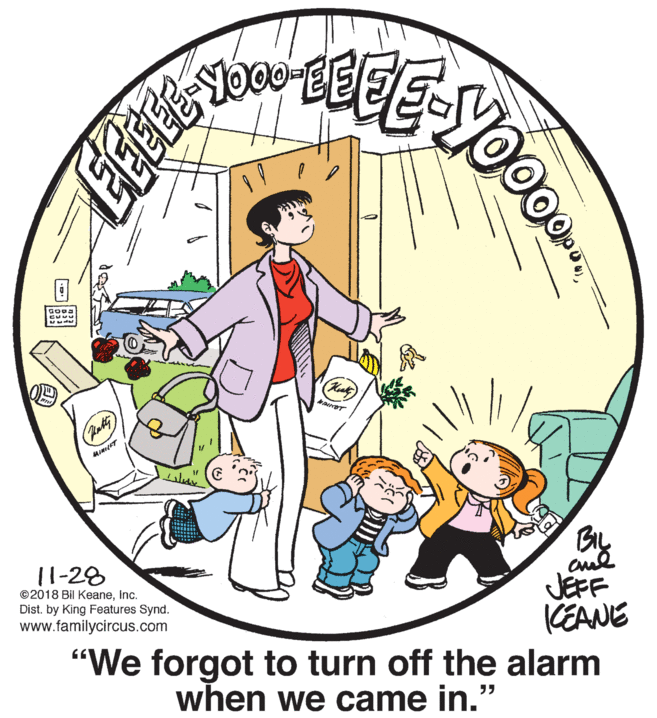 Rectangle OCR: Yooo CUMU By JEFF KEANE "We forgot to turn off the alarm 11-28 ©2018 Bil Keaneinc. Dist. by King Features Synd. www.familycircus.com when we came in." Yooo CUMU By JEFF KEANE "We forgot to turn off the alarm 11-28 ©2018 Bil Keaneinc. Dist. by King Features Synd. www.familycircus.com when we came in."