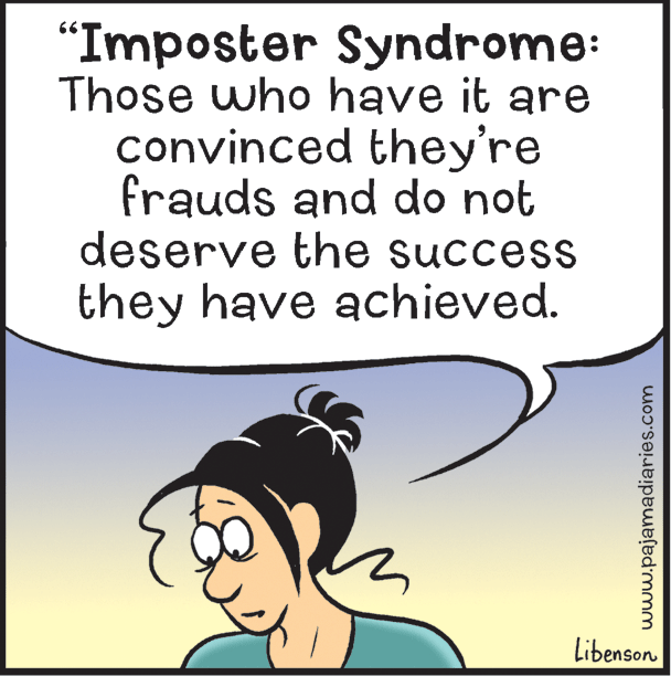Fiction OCR: "Imposter Syndrome: Those who have it are convinced they're frauds and do not deserve the success they have achieved. Libenson www.pajamadiaries.com "Imposter Syndrome: Those who have it are convinced they're frauds and do not deserve the success they have achieved. Libenson www.pajamadiaries.com