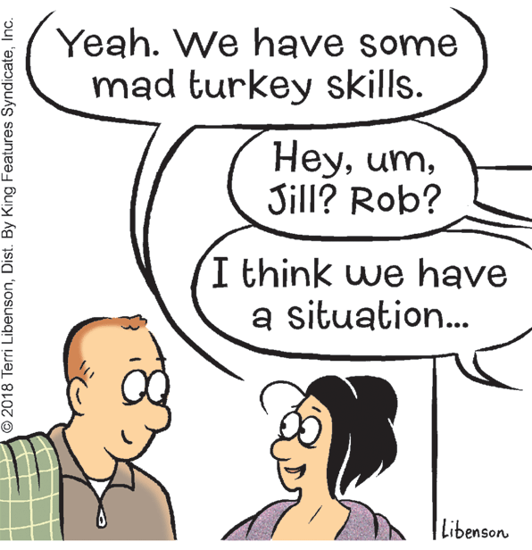 Product OCR: Yeah. We have some mad turkey skills. HeyJill? Rob? I think we have a situation. Libenson © 2018 Terri LibensonInc. Yeah. We have some mad turkey skills. HeyJill? Rob? I think we have a situation. Libenson © 2018 Terri LibensonDist. By King Features Syndicate