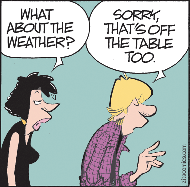 Illustration OCR: WHAT ABOUT THE WEATHER? SORRYTHAT'S OFF THE TABLE TOO. zitscomics.com WHAT ABOUT THE WEATHER? SORRYTHAT'S OFF THE TABLE TOO. zitscomics.com