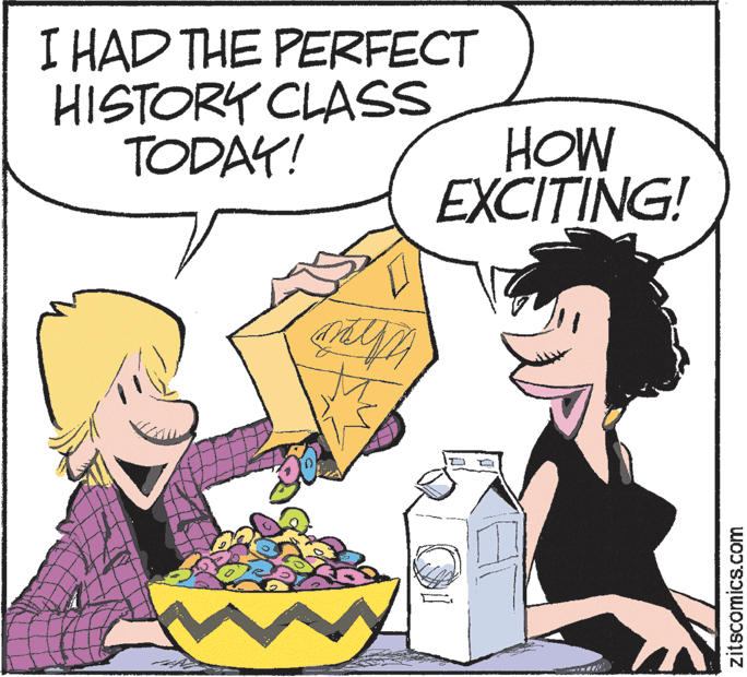 Animation OCR: I HAD THE PERFECT HISTORY CLASS TODAY! HOW EXCITING! zitscomics.com I HAD THE PERFECT HISTORY CLASS TODAY! HOW EXCITING! zitscomics.com