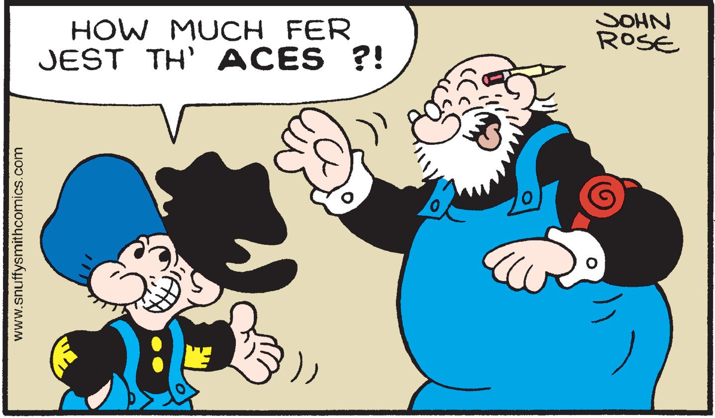 Happy OCR: HOW MUCH FER JEST TH' ACES ?! SOHN ROSE www.snuffysmithcomics.com HOW MUCH FER JEST TH' ACES ?! SOHN ROSE www.snuffysmithcomics.com