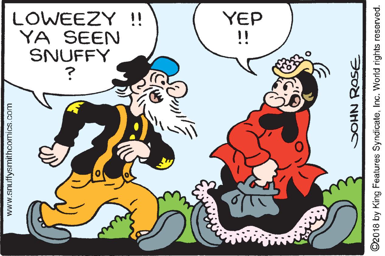 Happy OCR: LOWEEZY!! YA SEEN SNUFFY YEP !! www.snuffysmithcomics.com SOHN ROSE ©2018 by King Features SyndicateInc. World rights reserved. LOWEEZY!! YA SEEN SNUFFY YEP !! www.snuffysmithcomics.com SOHN ROSE ©2018 by King Features SyndicateInc. World rights reserved.