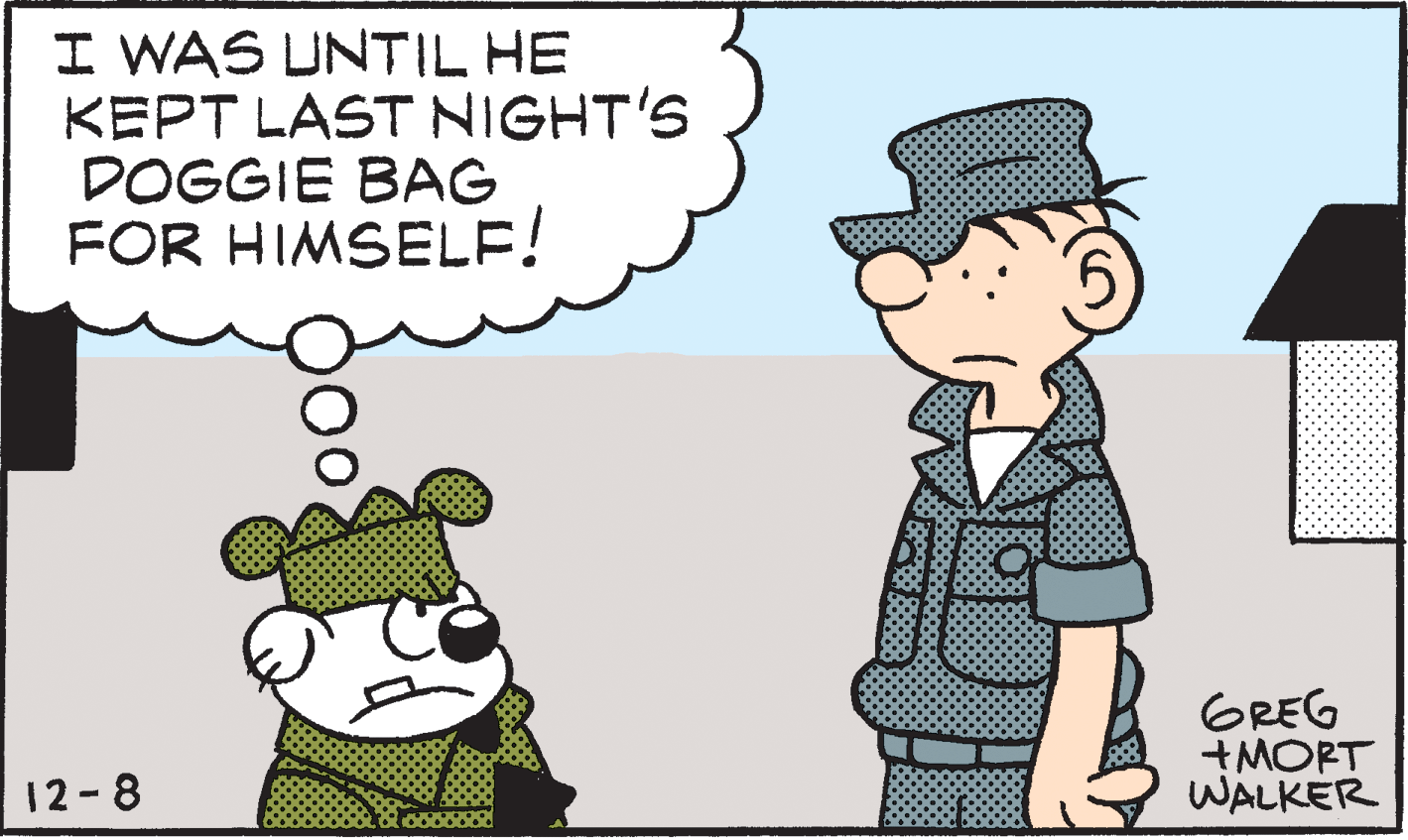 Illustration OCR: I WAS UNTIL HE KEPT LAST NIGHT'S DOGGIE BAG FOR HIMSELF! GREG +MORT WALKER 12-8 I WAS UNTIL HE KEPT LAST NIGHT'S DOGGIE BAG FOR HIMSELF! GREG +MORT WALKER 12-8