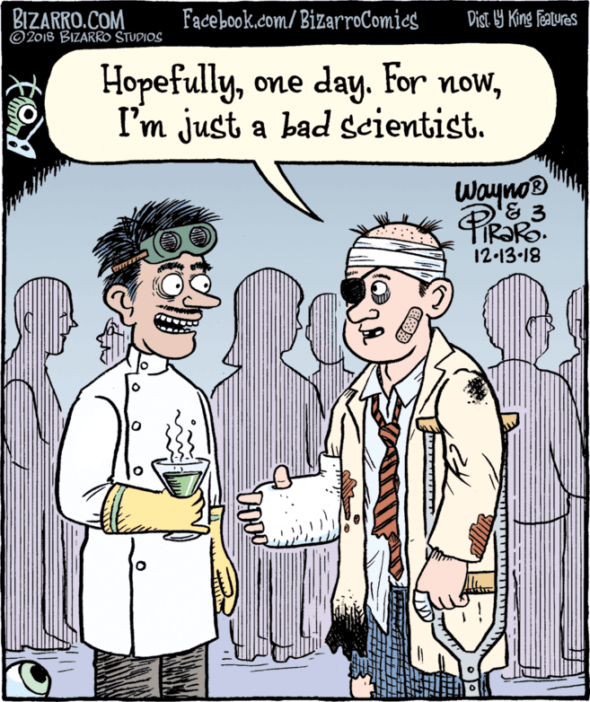 Sharing OCR: BIZARRO.COM © 2018 BIZARRO STUDIOS Facebook.com/ BizarroComics Dist. 9 King features HopefullyI'm just a bad scientist. Wayno® '& 3 PRaRo 12-13-18 BIZARRO.COM © 2018 BIZARRO STUDIOS Facebook.com/ BizarroComics Dist. 9 King features Hopefullyone day. For nowI'm just a bad scientist. Wayno® '& 3 PRaRo 12-13-18