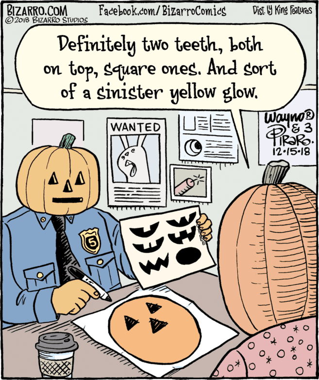 Vegetable OCR: BIZARRO.COM © 2018 BIZARRO STUDIOS Facebook.com/BizarroComies Dist Y King Features Definitely two teethboth on topsquare ones. And sort of a sinister yellow glow. Wayno® '&3 WANTED 12.15.18 30 BIZARRO.COM © 2018 BIZARRO STUDIOS Facebook.com/BizarroComies Dist Y King Features Definitely two teethboth on topsquare ones. And sort of a sinister yellow glow. Wayno® '&3 WANTED 12.15.18 30