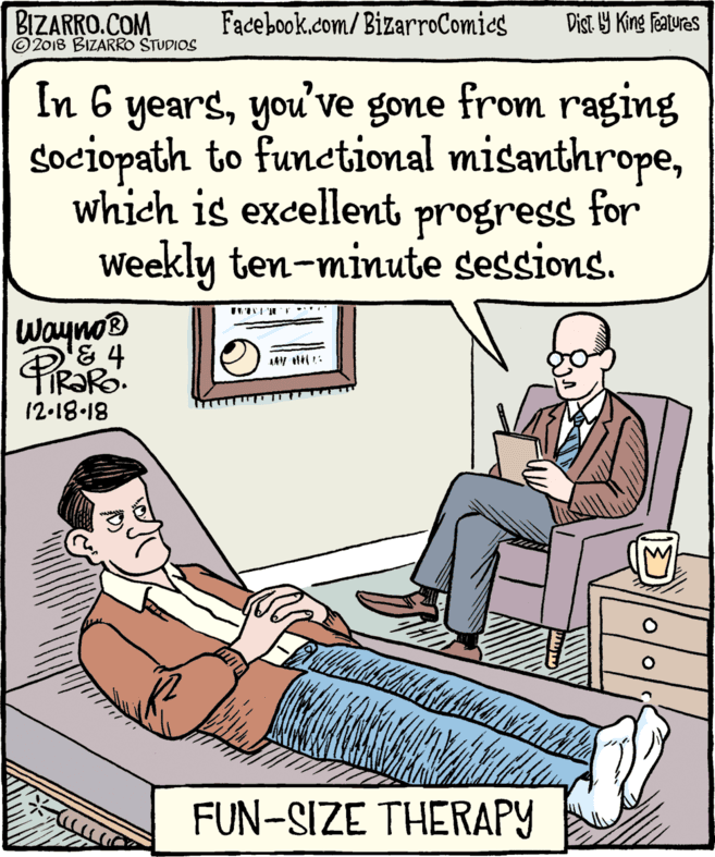 Conversation OCR: BIZARRO.COM © 2018 BIZARRO STUDIOS Facebook.com/BizarroComies Dist Y King features In 6 yearsyou've gone from raging Sociopath to functional misanthropewhich is excellent progress for Weekly ten-minute sessions. Wayno® 12-18-18 FUN-SIZE THERAPY olo BIZARRO.COM © 2018 BIZARRO STUDIOS Facebook.com/BizarroComies Dist Y King features In 6 yearsyou've gone from raging Sociopath to functional misanthropewhich is excellent progress for Weekly ten-minute sessions. Wayno® 12-18-18 FUN-SIZE THERAPY olo