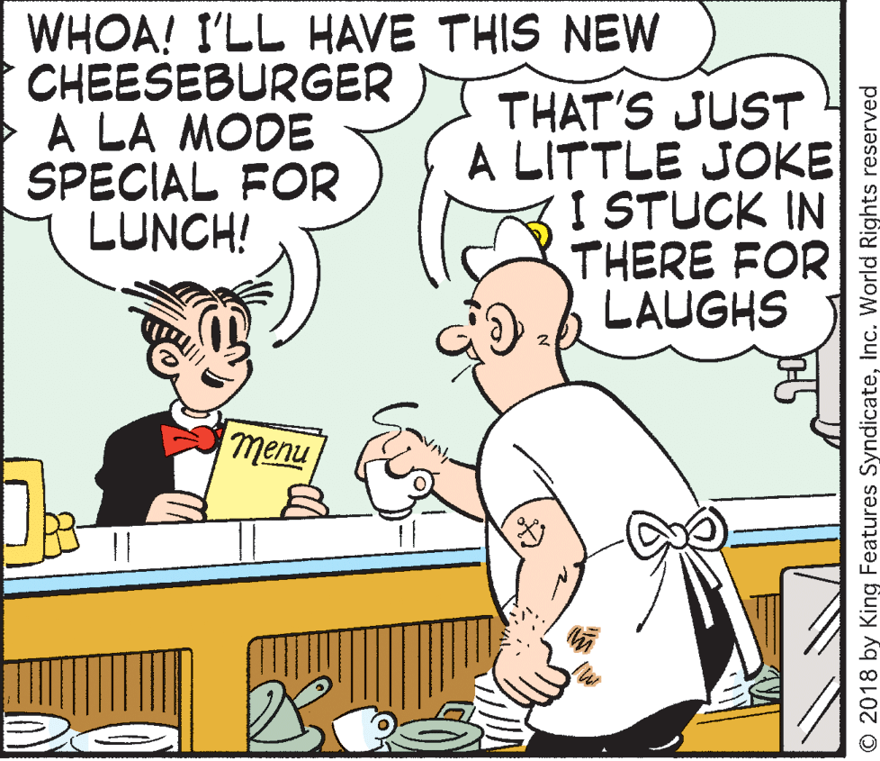 Mammal OCR: WHOA! I'LL HAVE THIS NEW CHEESEBURGER A LA MODE SPECIAL FOR LUNCH! THAT'S JUST A LITTLE JOKE I STUCK IN THERE FOR LAUGHS nualu || O 2018 by King Features SyndicateInc. World Rights reserved WHOA! I'LL HAVE THIS NEW CHEESEBURGER A LA MODE SPECIAL FOR LUNCH! THAT'S JUST A LITTLE JOKE I STUCK IN THERE FOR LAUGHS nualu || O 2018 by King Features SyndicateInc. World Rights reserved