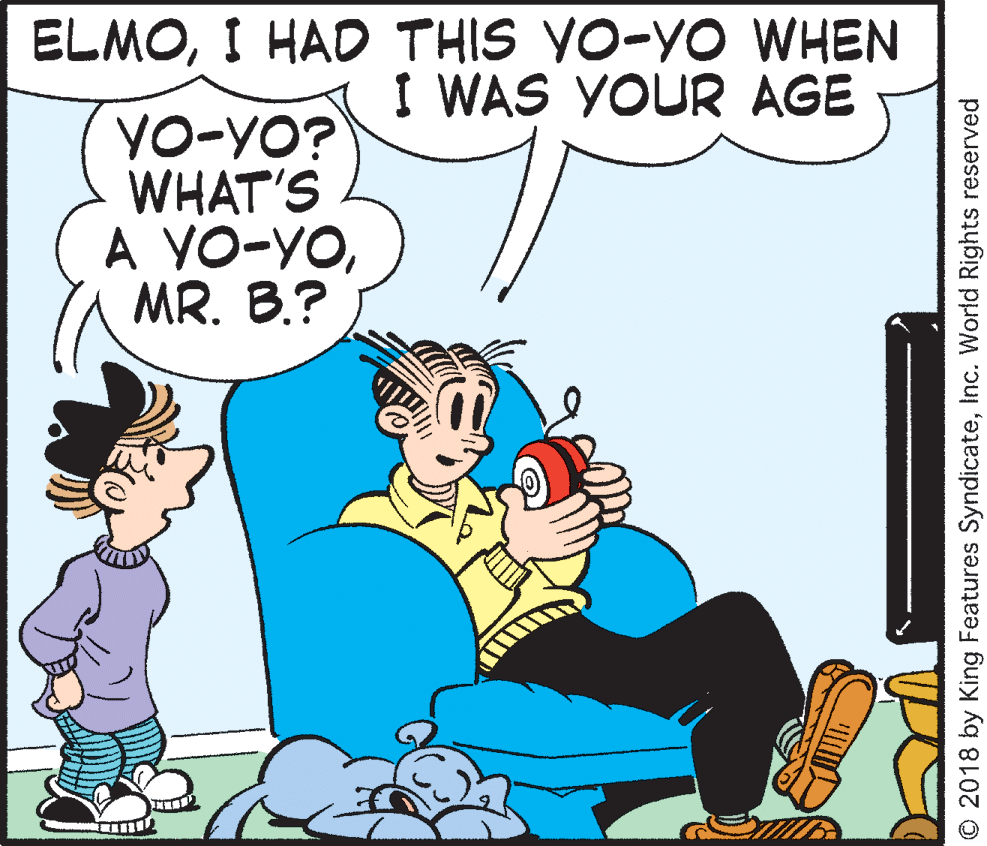 Pleased OCR: ELMOI HAD THIS VO-YO WHEN I WAS YOUR AGE YO-YO? WHAT'S A YO-YOMR. B.? O 2018 by King Features SyndicateInc. World Rights reserved ELMOI HAD THIS VO-YO WHEN I WAS YOUR AGE YO-YO? WHAT'S A YO-YOMR. B.? O 2018 by King Features SyndicateInc. World Rights reserved