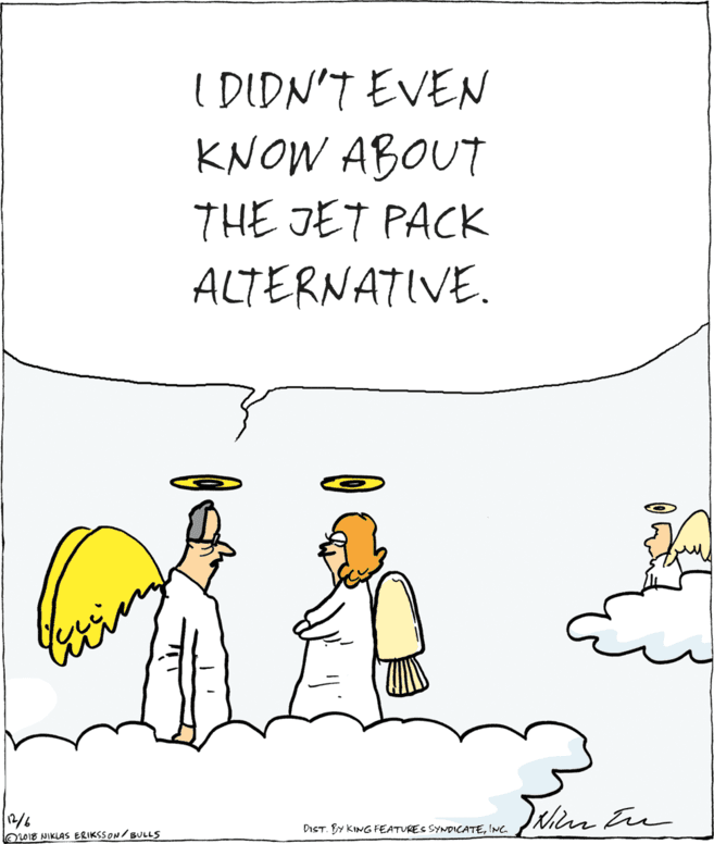 Drawing OCR: I DIDN'T EVEN KNOW ABOUT THE JET PACK ALTERNATIVE. 12/6 OOE NIKLAS ERIKSSON/ BULLS DIST. BY KING FEATURES SYNDICATEINC. I DIDN'T EVEN KNOW ABOUT THE JET PACK ALTERNATIVE. 12/6 OOE NIKLAS ERIKSSON/ BULLS DIST. BY KING FEATURES SYNDICATE