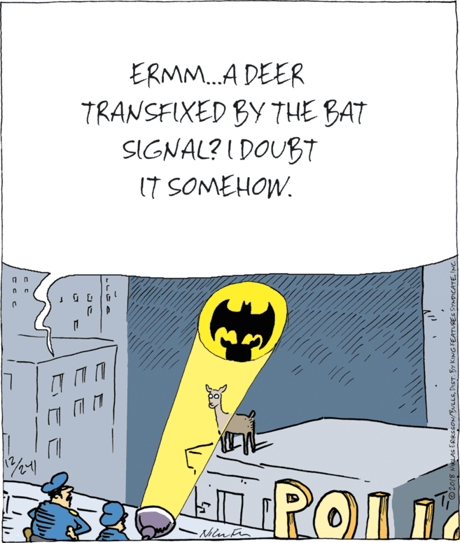 Drawing OCR: ERMM.A DEER TRANSFIXED BY THE BAT SIGNAL? I DOUBT I7 SOMEHOW. IRO POLI 02013 NIKLAS ERKSSON/BULLSINC. ERMM.A DEER TRANSFIXED BY THE BAT SIGNAL? I DOUBT I7 SOMEHOW. IRO POLI 02013 NIKLAS ERKSSON/BULLSDiSt. By KING FEATURES SYNDICATE