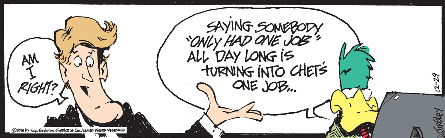 Rectangle OCR: SAYING SOMEBODY "ONLY HAD ONE JOB ALL DAY LONG Is TURNING INTO CHETS ONE JOB. AM RIGHT? @zo8 by Kik-Features SycateInc. WORID Ric SERED TINEley 2-29 SAYING SOMEBODY "ONLY HAD ONE JOB ALL DAY LONG Is TURNING INTO CHETS ONE JOB. AM RIGHT? @zo8 by Kik-Features SycateInc. WORID Ric SERED TINEley 2-29