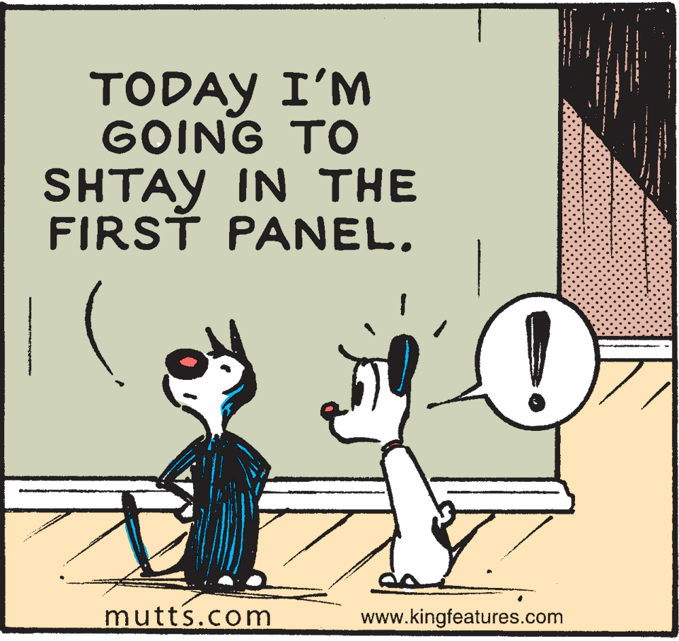 Carnivore OCR: TODAY I'M GOING TO SHTAY IN THE FIRST PANEL. mutts.com www.kingfeatures.com TODAY I'M GOING TO SHTAY IN THE FIRST PANEL. mutts.com www.kingfeatures.com