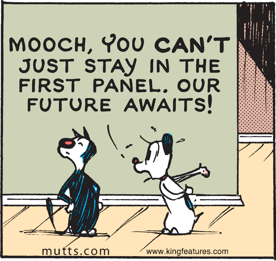 Cat OCR: MOOCHYOU CAN'T JUST STAY IN THE FIRST PANELOUR FUTURE AWAITS! mutts.com www.kingfeatures.com MOOCHYOU CAN'T JUST STAY IN THE FIRST PANELOUR FUTURE AWAITS! mutts.com www.kingfeatures.com